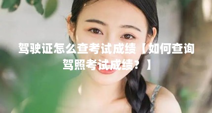 驾驶证怎么查考试成绩【如何查询驾照考试成绩？】