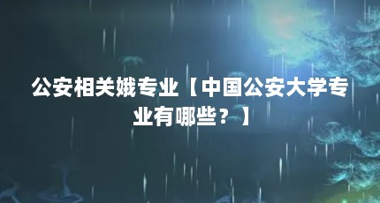 公安相关娥专业【中国公安大学专业有哪些？】