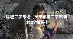 运城二手市场【关于运城二手市场的2个解答】