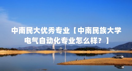 中南民大优秀专业【中南民族大学电气自动化专业怎么样？】