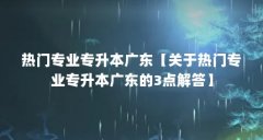 热门专业专升本广东【关于热门专业专升本广东的3点解答】