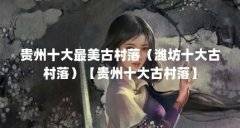 贵州十大最美古村落（潍坊十大古村落）【贵州十大古村落】