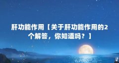 肝功能作用【关于肝功能作用的2个解答，你知道吗？】