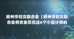 郑州市妇女联合会【郑州市妇女联合会将资金花在这6个小设计师的身上】