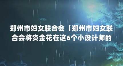 郑州市妇女联合会【郑州市妇女联合会将资金花在这6个小设计师的身上】