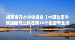 插画专升本学校排名【中国动画学院插画专业排名前10个插画专业排名前10】