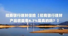 招商银行理财保险【招商银行理财产品收益率6.7%是真的吗？】