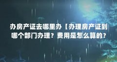 办房产证去哪里办【办理房产证到哪个部门办理?费用是怎么算的?】