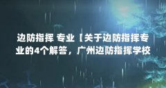 边防指挥 专业【关于边防指挥专业的4个解答,广州边防指挥学校分数线】