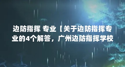 边防指挥 专业【关于边防指挥专业的4个解答，广州边防指挥学校分数线】