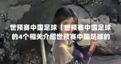 世预赛中国足球【世预赛中国足球的4个相关介绍世预赛中国足球的解答】