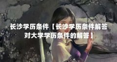 长沙学历条件【长沙学历条件解答对大学学历条件的解答】