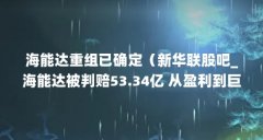 海能达重组已确定(新华联股吧_海能达被判赔53.34亿 从盈利到巨亏仅因……海