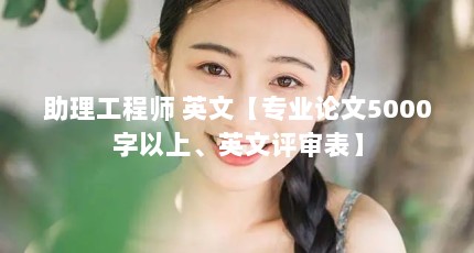 助理工程师 英文【专业论文5000字以上、英文评审表】