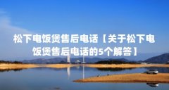 松下电饭煲售后电话【关于松下电饭煲售后电话的5个解答】