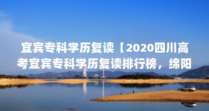 宜宾专科学历复读【2020四川高考宜宾专科学历复读排行榜，绵阳超越成都名列第一】