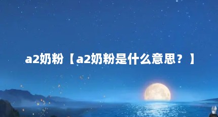 a2奶粉【a2奶粉是什么意思？】