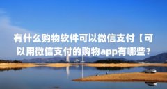 有什么购物软件可以微信支付【可以用微信支付的购物app有哪些?】