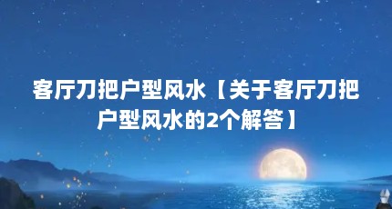 客厅刀把户型风水【关于客厅刀把户型风水的2个解答】