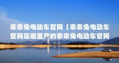 乖乖兔电动车官网【乖乖兔电动车官网是哪里产的乖乖兔电动车官网的解答】