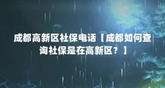 成都高新区社保电话【成都如何查询社保是在高新区?】