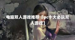 电脑双人游戏推荐【pc十大必玩双人游戏】