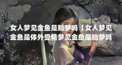 女人梦见金鱼是胎梦吗【女人梦见金鱼是体外受精梦见金鱼是胎梦吗,如何解答