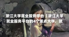 浙江大学就业服务平台【浙江大学就业服务平台的4个重点大学,就业前景很好
