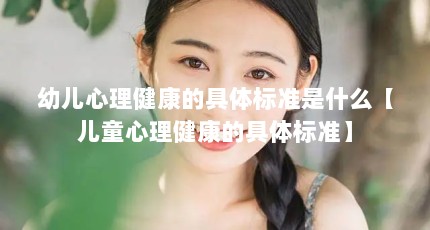 幼儿心理健康的具体标准是什么【儿童心理健康的具体标准】