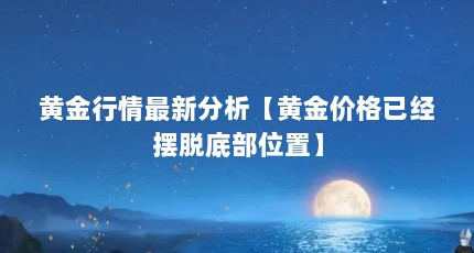 黄金行情最新分析【黄金价格已经摆脱底部位置】