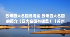 苏州四大名园是哪些 苏州四大名园的简介(四大名园有哪些)【苏州四大名园