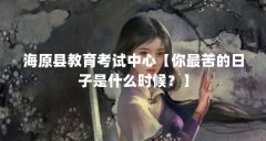海原县教育考试中心【你最苦的日子是什么时候?】