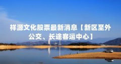 祥源文化股票最新消息【新区至外公交、长途客运中心】