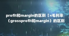 profit和margin的区别【×毛利率(grossprofit和margin)的区别】