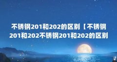 不锈钢201和202的区别【不锈钢201和202不锈钢201和202的区别在哪里】