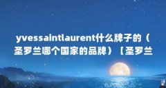 yvessaintlaurent什么牌子的(圣罗兰哪个国家的品牌)【圣罗兰百度百科,圣罗兰简