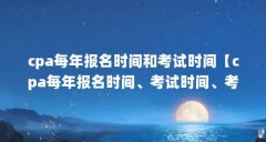 cpa每年报名时间和考试时间【cpa每年报名时间、考试时间、考试准备时间一览表