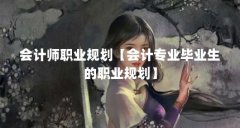 会计师职业规划【会计专业毕业生的职业规划】