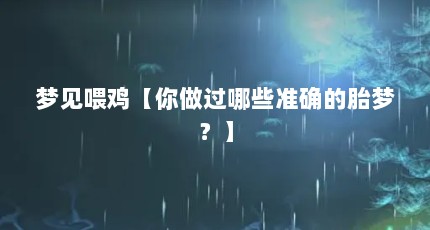 梦见喂鸡【你做过哪些准确的胎梦？】