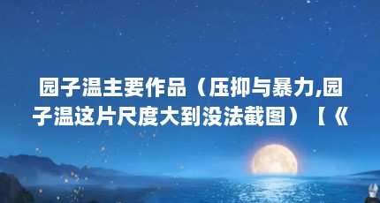 园子温主要作品（压抑与暴力,园子温这片尺度大到没法截图）【《冰冷热带鱼》和《冰冷热带鱼》的园子温的作品压抑与暴力】