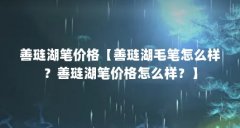 善琏湖笔价格【善琏湖毛笔怎么样？善琏湖笔价格怎么样？】