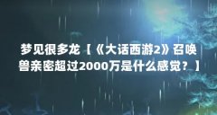 梦见很多龙【《大话西游2》召唤兽亲密超过2000万是什么感觉？】