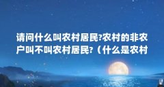 请问什么叫农村居民?农村的非农户叫不叫农村居民?(什么是农村居民)【什么