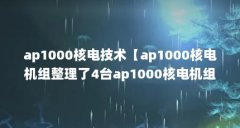 ap1000核电技术【ap1000核电机组整理了4台ap1000核电机组介绍】