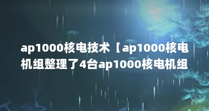 ap1000核电技术【ap1000核电机组整理了4台ap1000核电机组介绍】