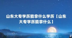 山东大专学历能拿什么学历【山东大专学历能拿什么】