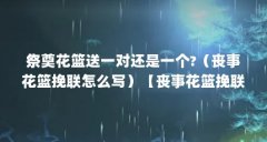 祭奠花篮送一对还是一个?(丧事花篮挽联怎么写)【丧事花篮挽联怎么写】