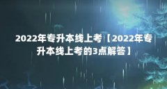 2022年专升本线上考【2022年专升本线上考的3点解答】
