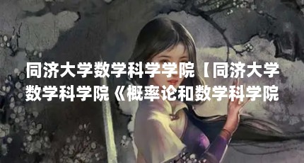 同济大学数学科学学院【同济大学数学科学院《概率论和数学科学院》被历代考研人奉为经典】