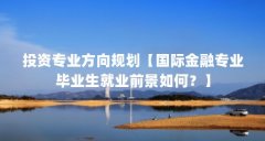 投资专业方向规划【国际金融专业毕业生就业前景如何?】